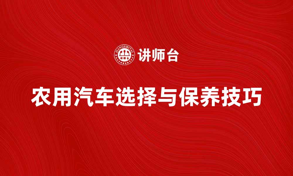 农用汽车选择与保养技巧
