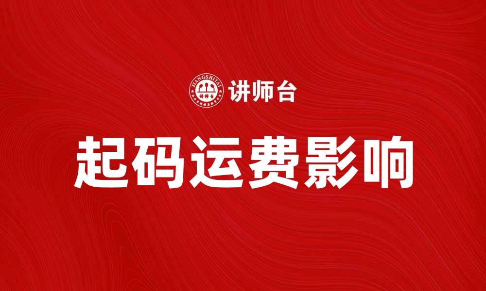 文章起码运费如何影响电商销售策略与成本控制的缩略图