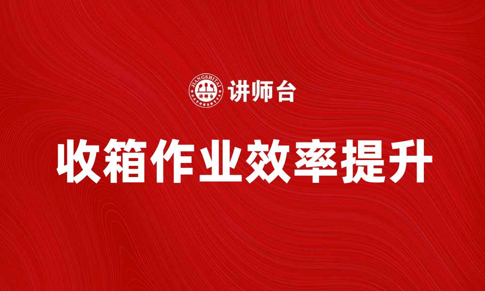 收箱作业效率提升