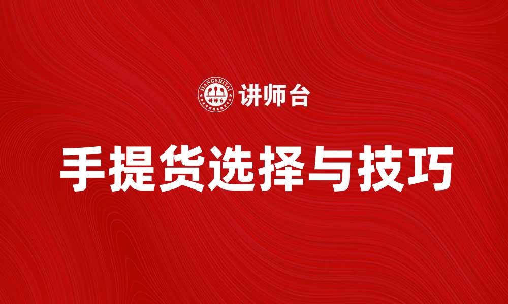 文章手提货的最佳选择与实用技巧分享的缩略图