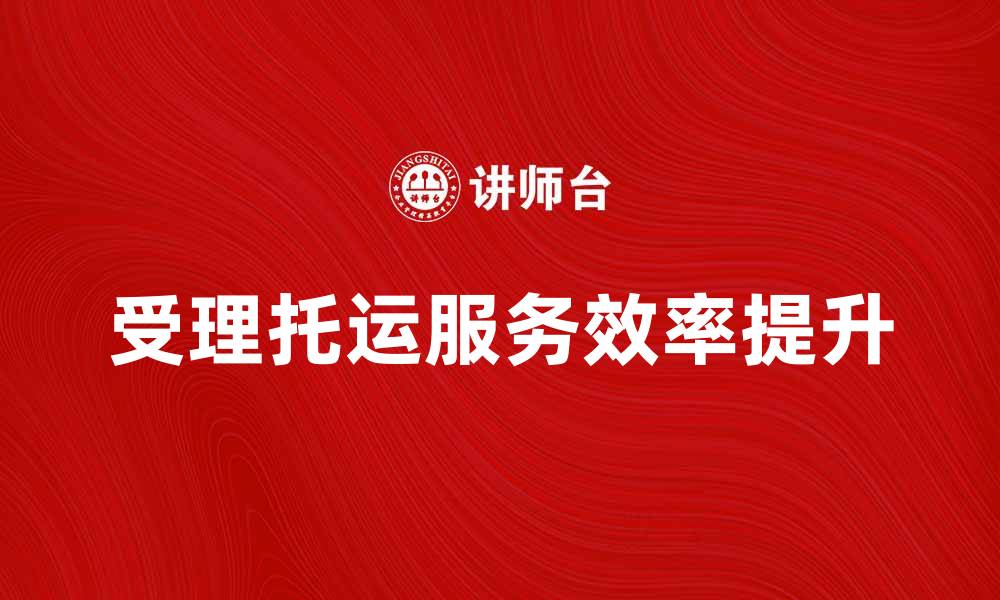 受理托运服务效率提升