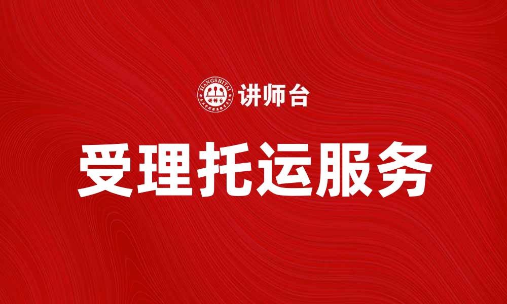 文章受理托运服务详解，助你轻松寄件无忧的缩略图