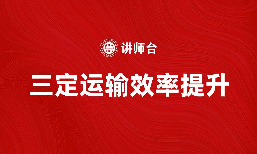 三定运输效率提升