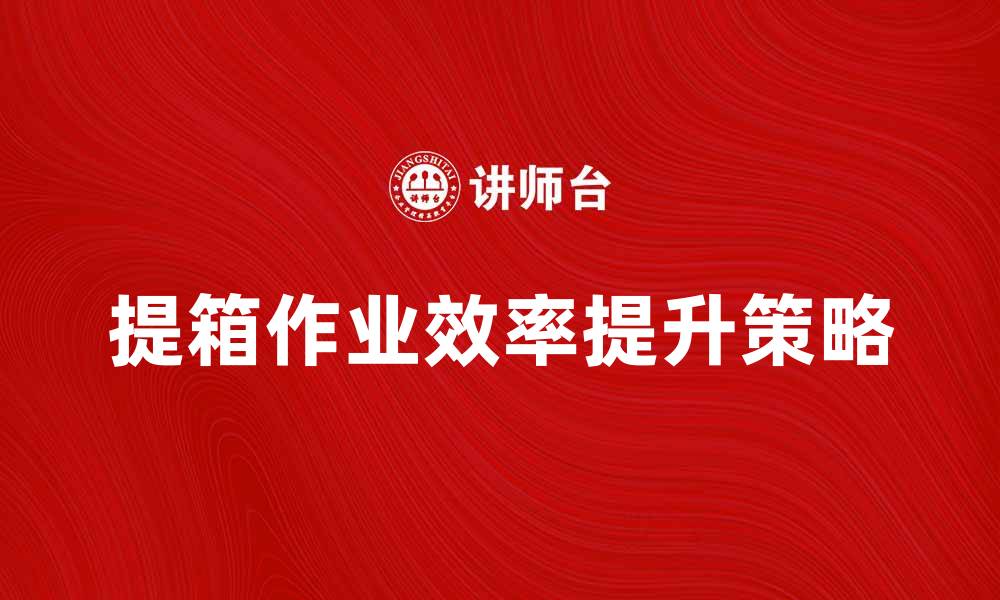 提箱作业效率提升策略