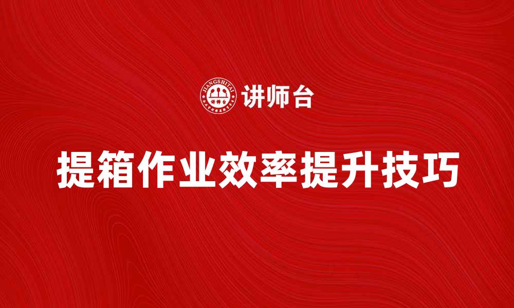 提箱作业效率提升技巧