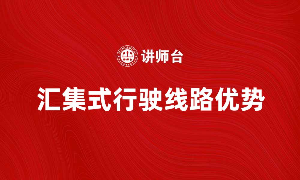 文章汇集式行驶线路的优势与应用解析的缩略图