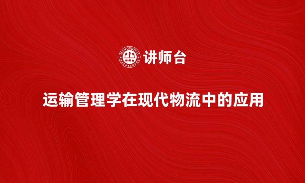 运输管理学在现代物流中的应用