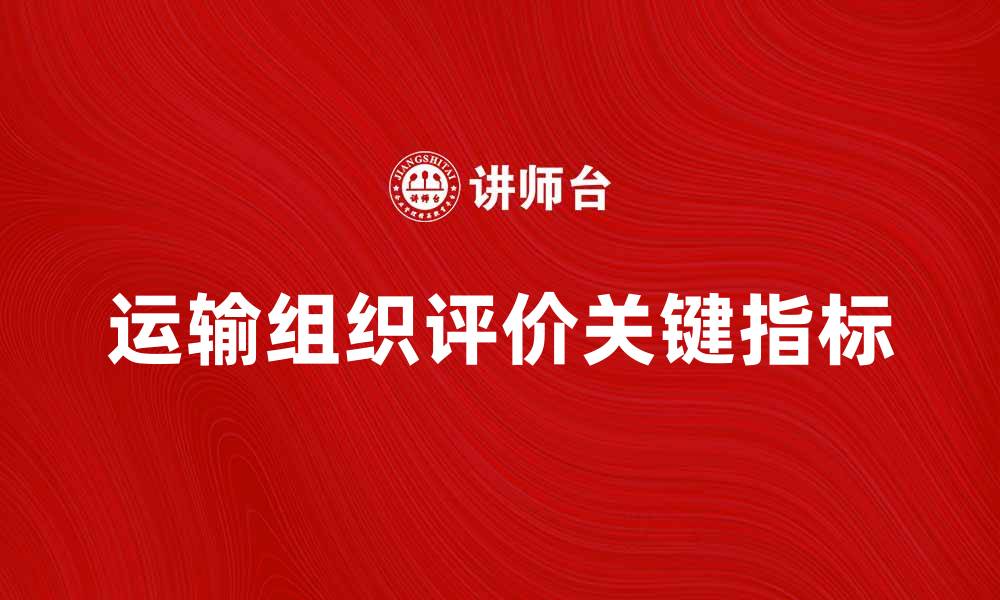 文章运输组织评价的关键指标与优化策略分析的缩略图