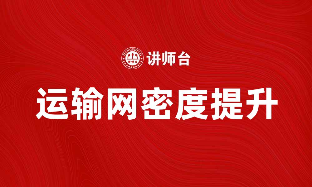 文章提升运输网密度，助力经济发展与城市规划的缩略图