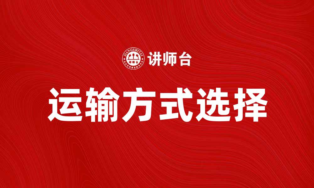 文章选择合适的运输方式助力企业发展的缩略图