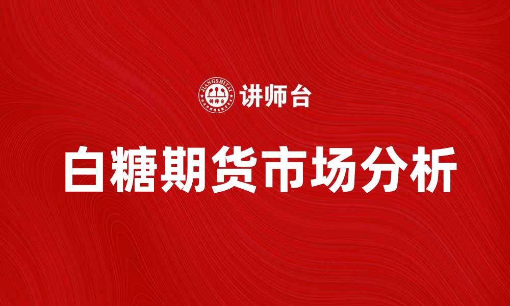 文章白糖期货市场分析：投资机会与风险解析的缩略图