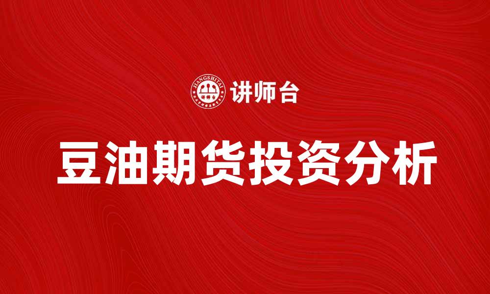 文章豆油期货市场分析：投资机会与风险解读的缩略图