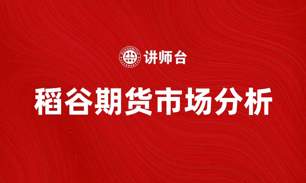 文章稻谷期货市场分析与投资策略探讨的缩略图