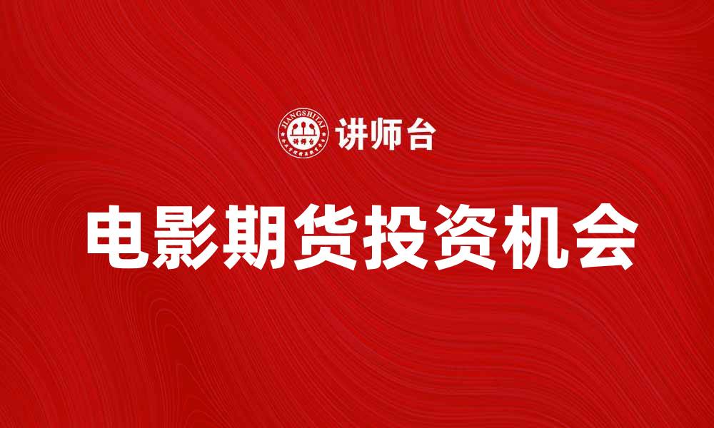 文章电影期货：揭示未来电影市场的投资机遇的缩略图
