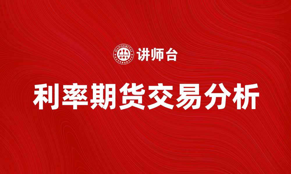 文章利率期货交易的优势与风险分析技巧的缩略图