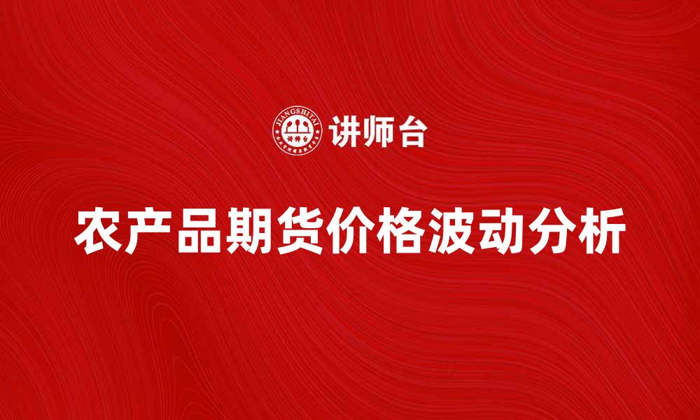 文章农产品期货如何影响市场价格波动分析的缩略图