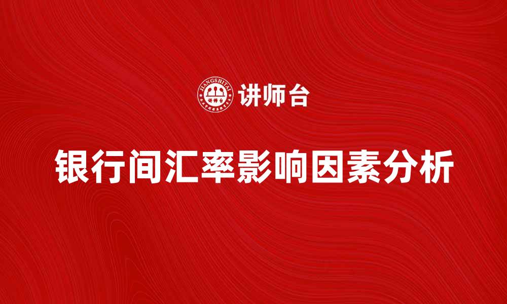 文章银行间汇率的影响因素及市场分析技巧的缩略图