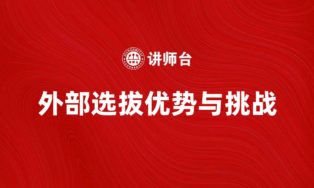 文章外部选拔的优势与挑战分析，助力企业招聘成功的缩略图