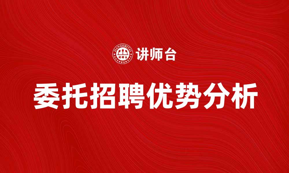 文章委托招聘的优势与注意事项分析的缩略图