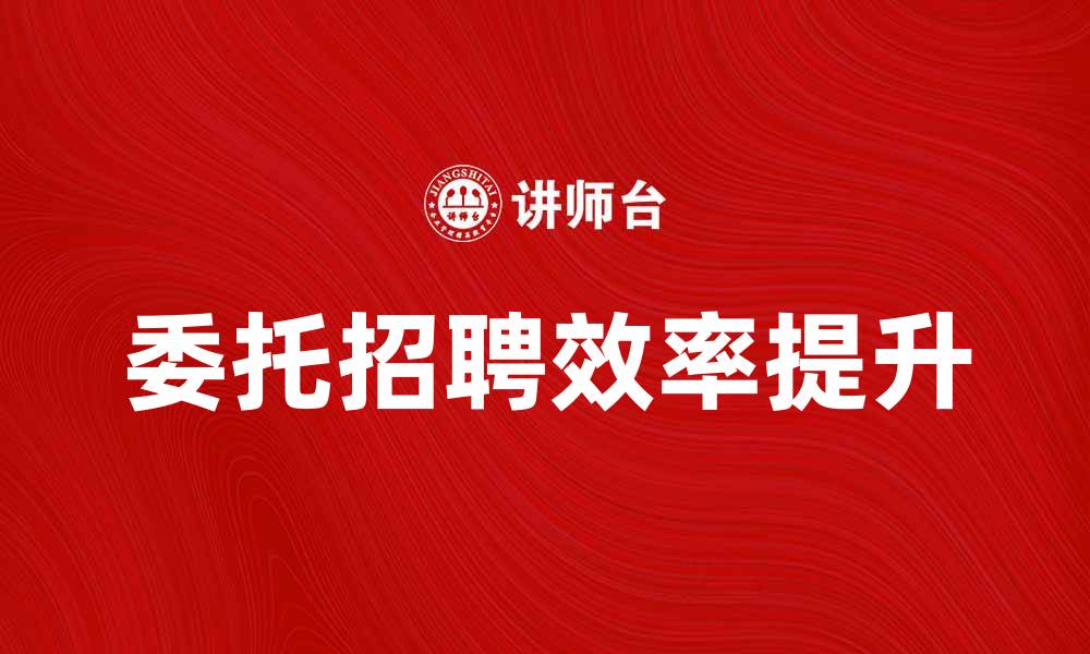 文章委托招聘：提升企业招聘效率的最佳选择的缩略图