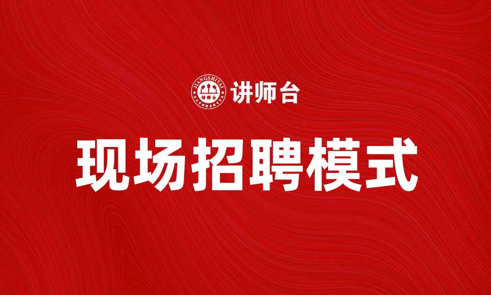 文章现场招聘助力企业人才引进新模式的缩略图