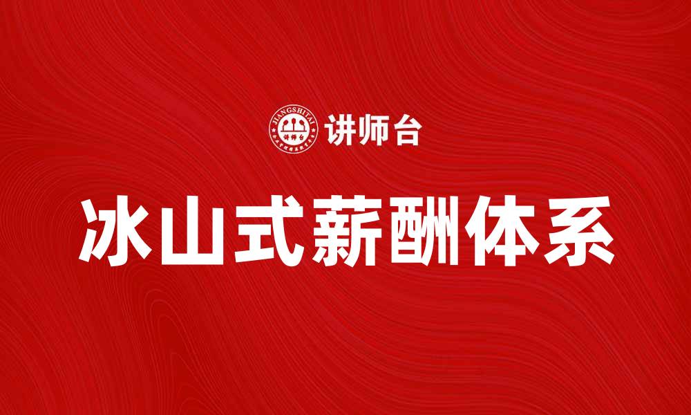 文章冰山式薪酬揭秘：如何构建有效的薪酬体系的缩略图