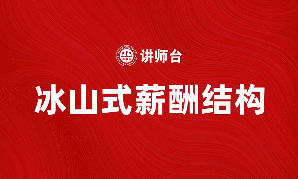 文章冰山式薪酬：揭示薪资结构的深层秘密与策略的缩略图