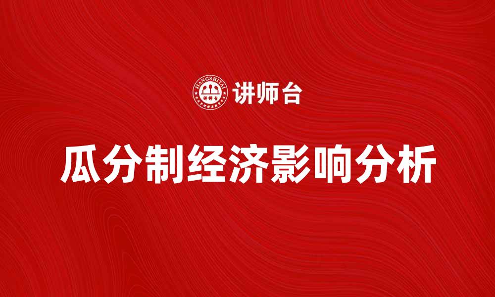 文章瓜分制对现代经济的影响与发展趋势分析的缩略图