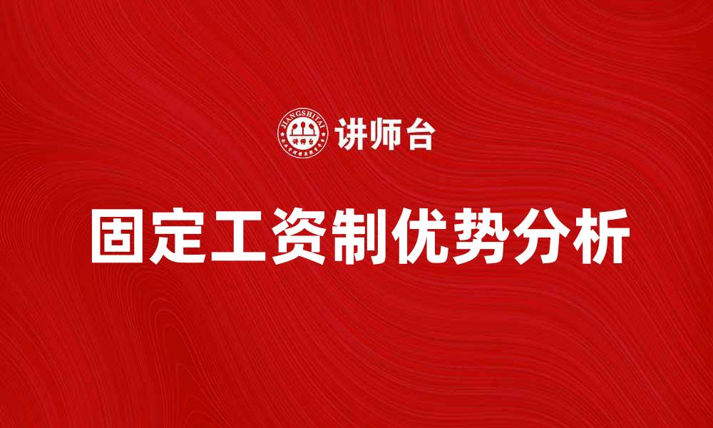 文章固定工资制的优势与企业管理策略分析的缩略图