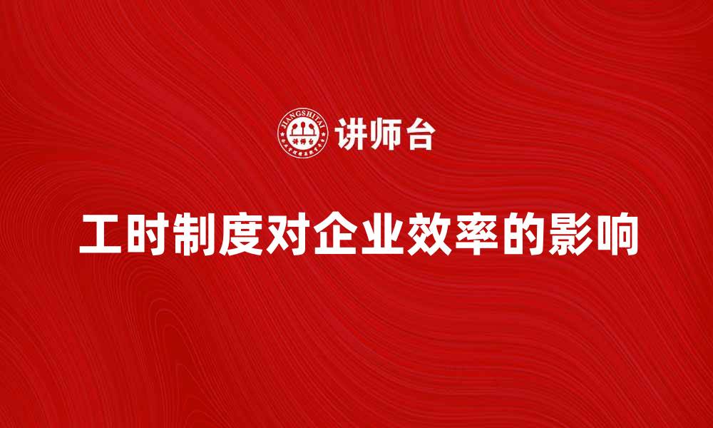 文章工时制度对企业效率提升的重要性分析的缩略图