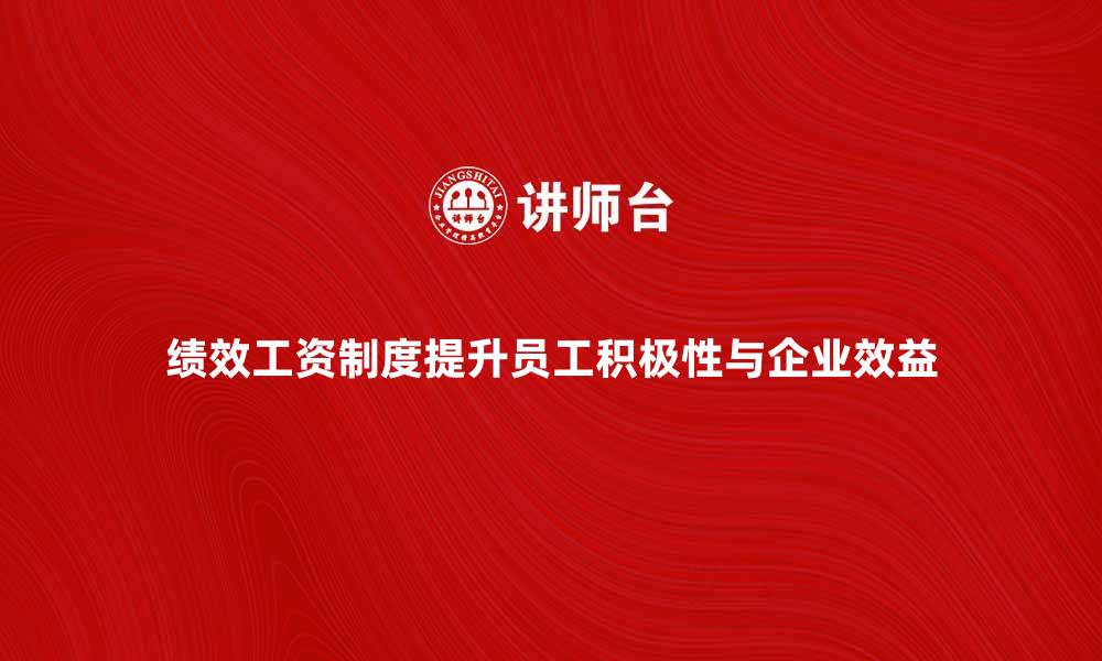 绩效工资制度提升员工积极性与企业效益