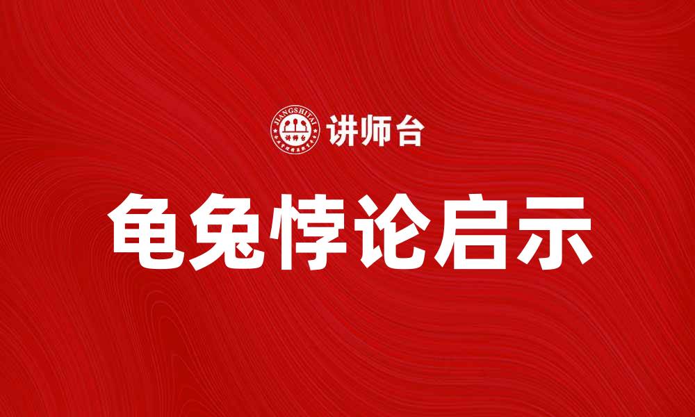 文章探索龟兔悖论背后的深刻哲理与启示的缩略图