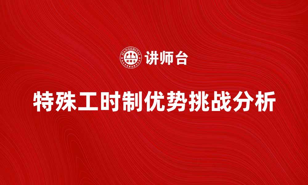 文章特殊工时制的优势与挑战分析探讨的缩略图