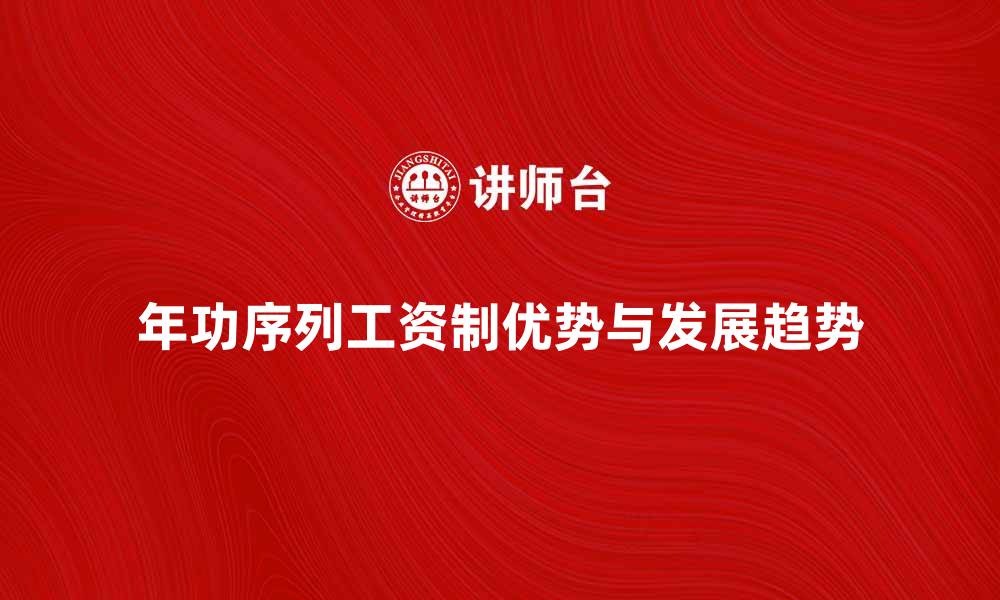文章年功序列工资制的优势与未来发展趋势解析的缩略图