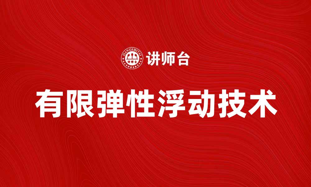 文章探索有限弹性浮动的应用与优势解析的缩略图