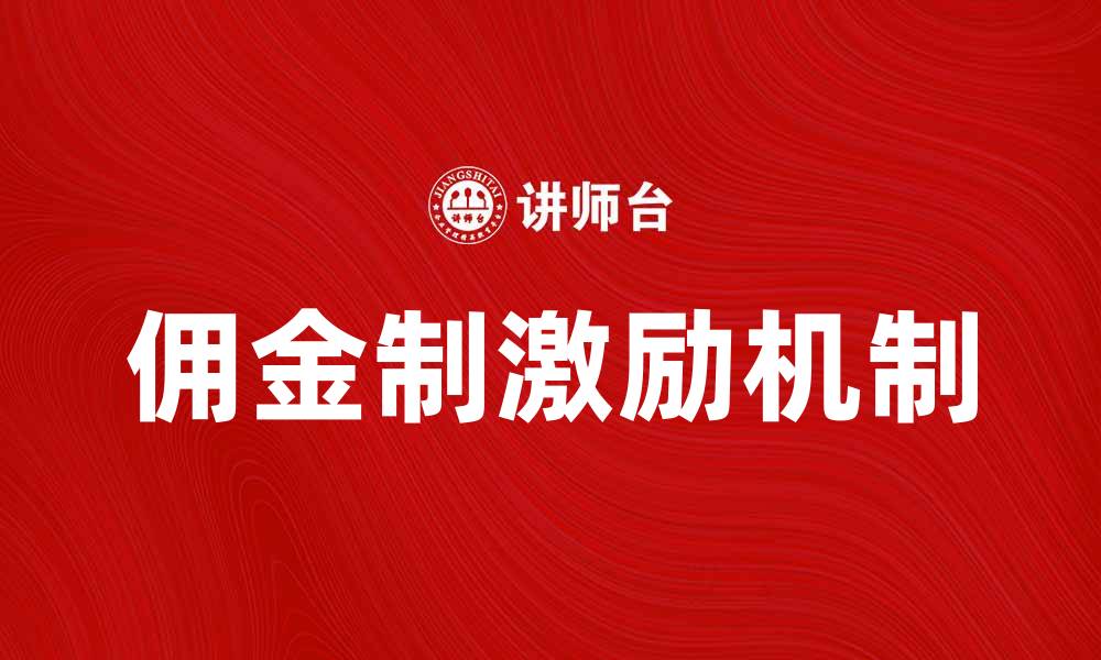 文章佣金制如何提升销售业绩与团队动力的缩略图