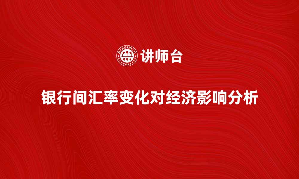 文章银行间汇率的变化对经济影响分析的缩略图