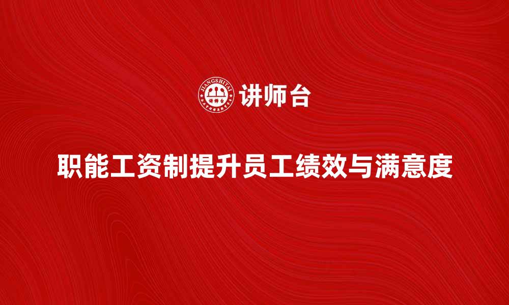 文章职能工资制如何提升企业员工绩效与满意度的缩略图