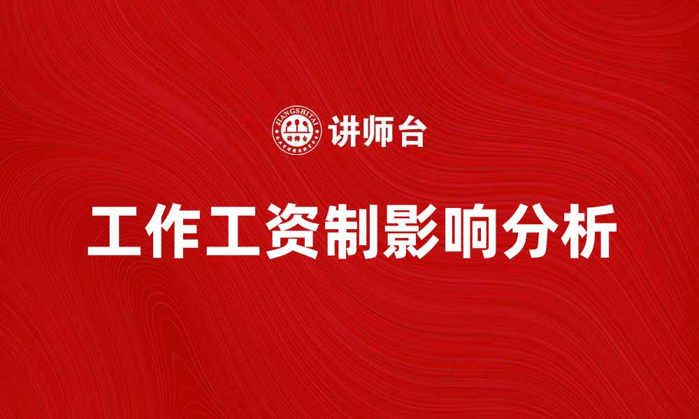 文章全面解析工作工资制对员工的影响与优势的缩略图