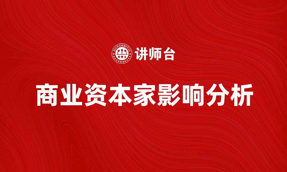文章商业资本家在现代经济中的重要角色与影响分析的缩略图