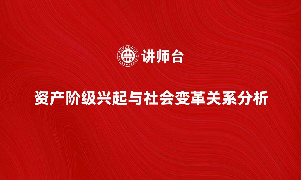 文章资产阶级的兴起与社会变革的关系分析的缩略图