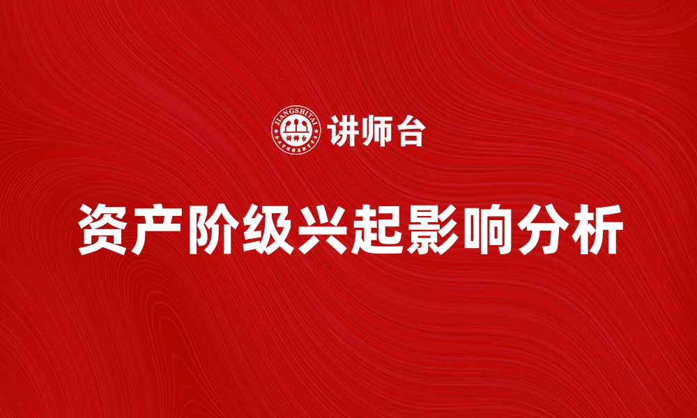 文章资产阶级的兴起与对社会的深远影响分析的缩略图