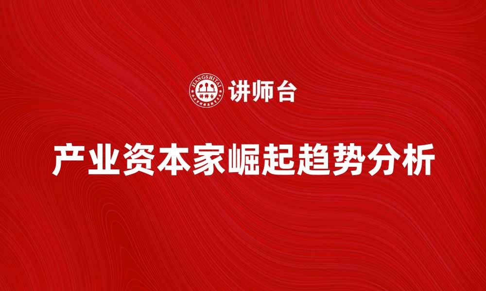文章产业资本家的崛起与未来发展趋势分析的缩略图