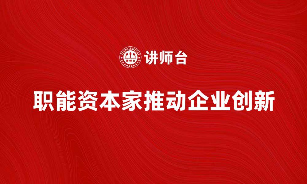 文章职能资本家如何推动企业创新与发展策略的缩略图