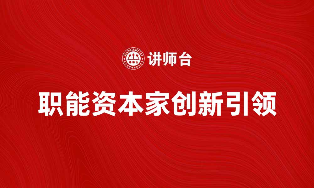 文章职能资本家如何引领企业创新与发展的缩略图