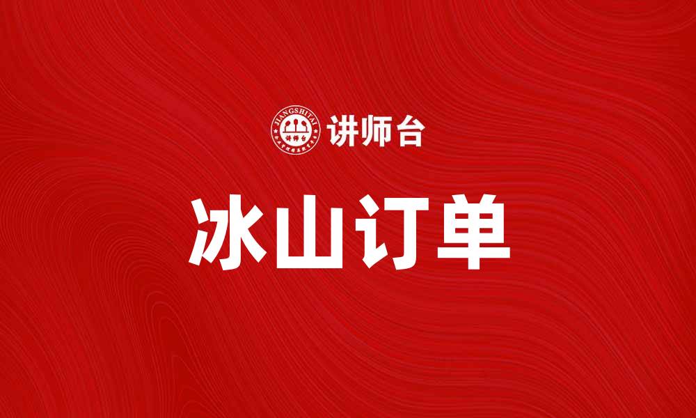 文章冰山订单如何助力企业提升销售效率的缩略图