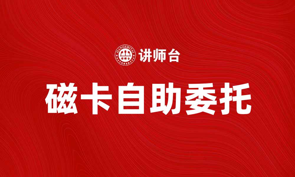 文章磁卡自助委托：提升效率的智能服务新选择的缩略图