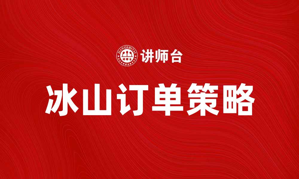 文章冰山订单：揭秘背后的市场潜规则与投资机会的缩略图