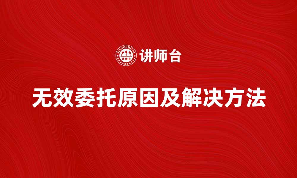 文章无效委托的原因及解决方法解析的缩略图