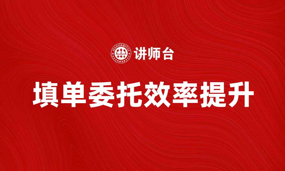 文章填单委托：提升业务效率的最佳选择方法的缩略图